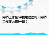 網(wǎng)橋工作在osi的物理層嗎（網(wǎng)橋工作在osi哪一層）