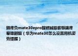 鍗庝負(fù)mate30epro鎵嬪娍鎿嶄綔鎬庝箞璁劇疆（華為mate30怎么設(shè)置用機(jī)姿勢提醒）