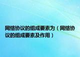 網(wǎng)絡協(xié)議的組成要素為（網(wǎng)絡協(xié)議的組成要素及作用）