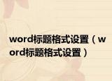 word標題格式設(shè)置（word標題格式設(shè)置）