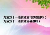 淘寶雙十一退貨紅包可以退回嗎（淘寶雙十一退貨紅包會(huì)退嗎）