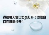 微信聊天窗口怎么打開（微信窗口在哪里打開）