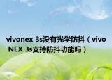 vivonex 3s沒有光學(xué)防抖（vivo NEX 3s支持防抖功能嗎）