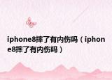 iphone8摔了有內傷嗎（iphone8摔了有內傷嗎）