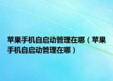 蘋果手機(jī)自啟動管理在哪（蘋果手機(jī)自啟動管理在哪）