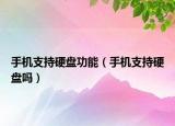 手機支持硬盤功能（手機支持硬盤嗎）