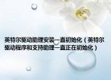 英特爾驅(qū)動(dòng)助理安裝一直初始化（英特爾驅(qū)動(dòng)程序和支持助理一直正在初始化）