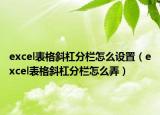 excel表格斜杠分欄怎么設(shè)置（excel表格斜杠分欄怎么弄）