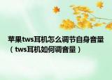 蘋(píng)果tws耳機(jī)怎么調(diào)節(jié)自身音量（tws耳機(jī)如何調(diào)音量）