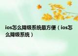 ios怎么降級(jí)系統(tǒng)最方便（ios怎么降級(jí)系統(tǒng)）