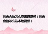 抖音合拍怎么顯示原視頻（抖音合拍怎么選本地視頻）