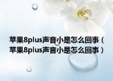 蘋果8plus聲音小是怎么回事（蘋果8plus聲音小是怎么回事）