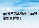 qq異常怎么登錄（qq異常怎么解除）