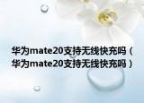 華為mate20支持無線快充嗎（華為mate20支持無線快充嗎）