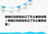 微信紅包密碼忘記了怎么重新設(shè)置（微信紅包密碼忘記了怎么重新設(shè)置）