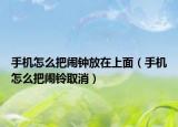手機怎么把鬧鐘放在上面（手機怎么把鬧鈴取消）