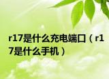 r17是什么充電端口（r17是什么手機(jī)）
