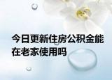 今日更新住房公積金能在老家使用嗎
