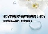 華為平板能連藍牙鼠標嗎（華為平板能連藍牙鼠標嗎）
