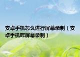 安卓手機怎么進行屏幕錄制（安卓手機咋屏幕錄制）