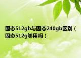 固態(tài)512gb與固態(tài)240gb區(qū)別（固態(tài)512g夠用嗎）