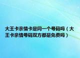 大王卡親情卡是同一個號碼嗎（大王卡親情號碼雙方都是免費嗎）