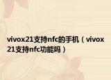 vivox21支持nfc的手機(jī)（vivox21支持nfc功能嗎）
