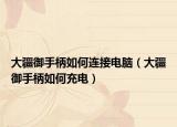 大疆御手柄如何連接電腦（大疆御手柄如何充電）