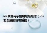 ios家庭app出現(xiàn)垃圾短信（ios怎么屏蔽垃圾短信）