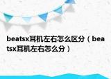 beatsx耳機(jī)左右怎么區(qū)分（beatsx耳機(jī)左右怎么分）