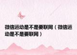 微信運動是不是要聯(lián)網(wǎng)（微信運動是不是要聯(lián)網(wǎng)）