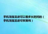 手機淘寶足跡可以看多長時間的（手機淘寶足跡可恢復嗎）