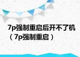 7p強(qiáng)制重啟后開不了機(jī)（7p強(qiáng)制重啟）