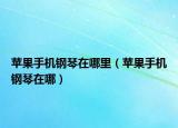 蘋果手機鋼琴在哪里（蘋果手機鋼琴在哪）