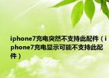 iphone7充電突然不支持此配件（iphone7充電顯示可能不支持此配件）