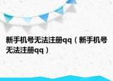 新手機(jī)號無法注冊qq（新手機(jī)號無法注冊qq）
