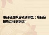 唯品會退款后錢到哪里（唯品會退款后錢退到哪）