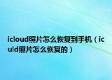 icloud照片怎么恢復(fù)到手機(jī)（iculd照片怎么恢復(fù)的）