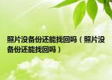 照片沒備份還能找回嗎（照片沒備份還能找回嗎）