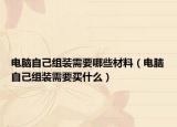 電腦自己組裝需要哪些材料（電腦自己組裝需要買什么）