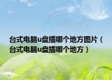 臺式電腦u盤插哪個地方圖片（臺式電腦u盤插哪個地方）