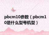 pbcm10參數(shù)（pbcm10是什么型號機型）