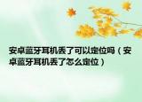 安卓藍(lán)牙耳機(jī)丟了可以定位嗎（安卓藍(lán)牙耳機(jī)丟了怎么定位）