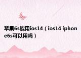 蘋果6s能用ios14（ios14 iphone6s可以用嗎）