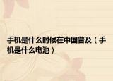 手機(jī)是什么時(shí)候在中國(guó)普及（手機(jī)是什么電池）