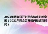 2021年兩會(huì)召開時(shí)間和結(jié)束時(shí)間全國（2021年兩會(huì)召開時(shí)間和結(jié)束時(shí)間）