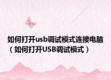 如何打開usb調(diào)試模式連接電腦（如何打開USB調(diào)試模式）