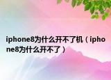 iphone8為什么開(kāi)不了機(jī)（iphone8為什么開(kāi)不了）