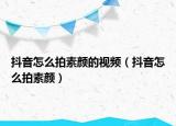 抖音怎么拍素顏的視頻（抖音怎么拍素顏）