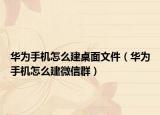 華為手機怎么建桌面文件（華為手機怎么建微信群）